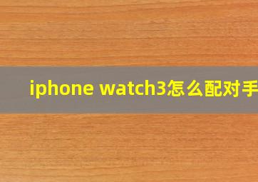 iphone watch3怎么配对手机